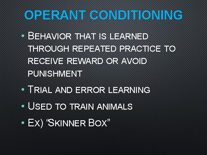 OPERANT CONDITIONING • BEHAVIOR THAT IS LEARNED THROUGH REPEATED PRACTICE TO RECEIVE REWARD OR