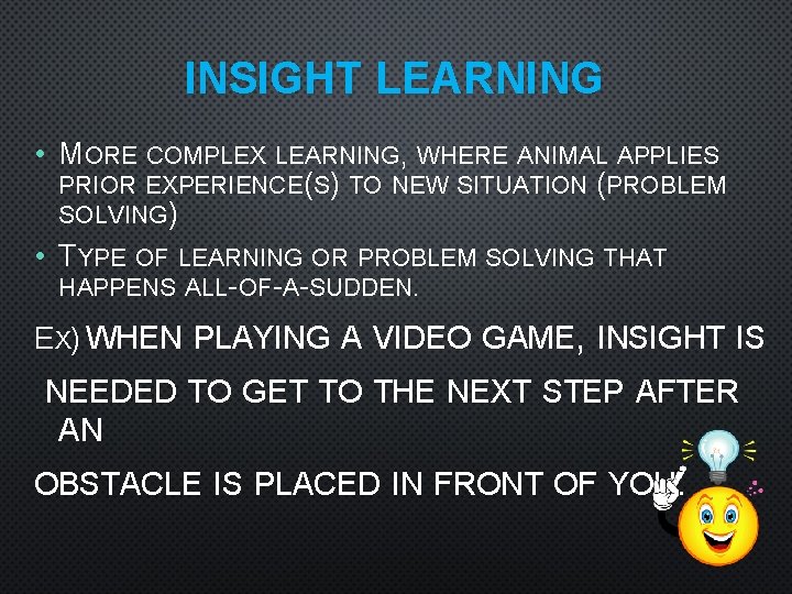 INSIGHT LEARNING • MORE COMPLEX LEARNING, WHERE ANIMAL APPLIES PRIOR EXPERIENCE(S) TO NEW SITUATION