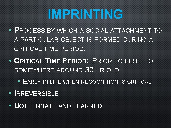 IMPRINTING • PROCESS BY WHICH A SOCIAL ATTACHMENT TO A PARTICULAR OBJECT IS FORMED