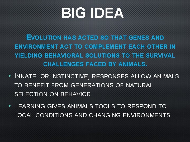 BIG IDEA EVOLUTION HAS ACTED SO THAT GENES AND ENVIRONMENT ACT TO COMPLEMENT EACH
