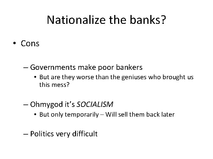 Nationalize the banks? • Cons – Governments make poor bankers • But are they