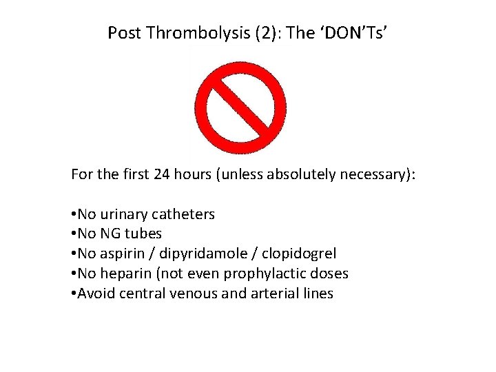 Post Thrombolysis (2): The ‘DON’Ts’ For the first 24 hours (unless absolutely necessary): •