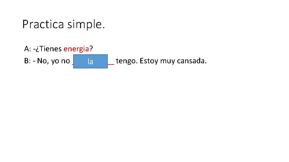 Practica simple. A: -¿Tienes energia? B: - No, yo no _____ tengo. Estoy muy