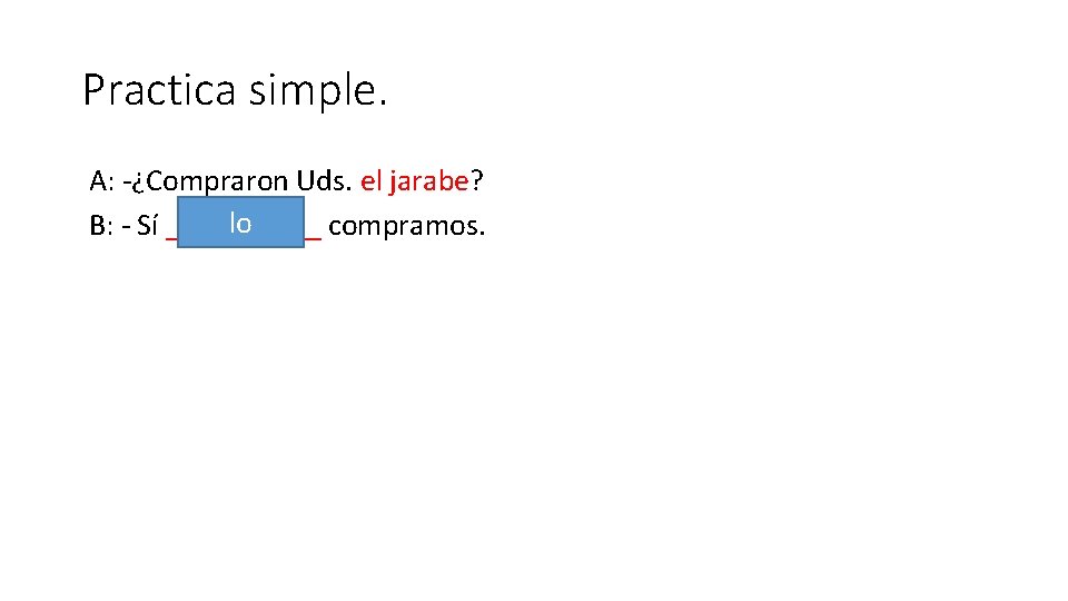 Practica simple. A: -¿Compraron Uds. el jarabe? lo B: - Sí _____ compramos. 