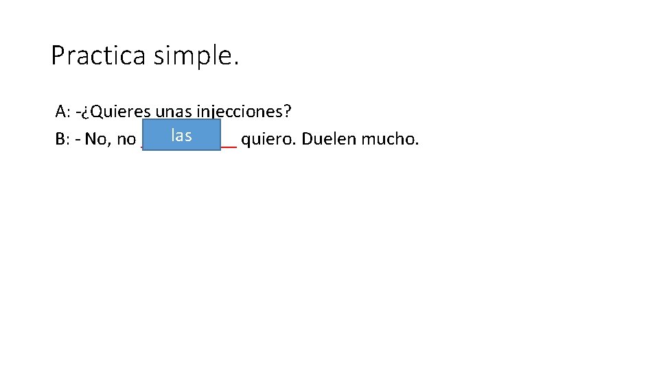 Practica simple. A: -¿Quieres unas injecciones? las B: - No, no _____ quiero. Duelen