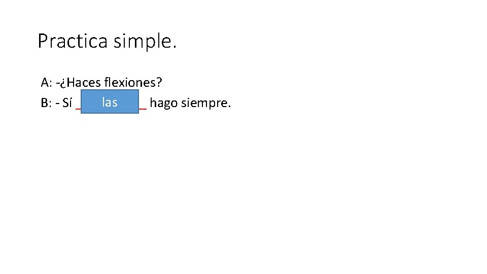 Practica simple. A: -¿Haces flexiones? las B: - Sí _____ hago siempre. 