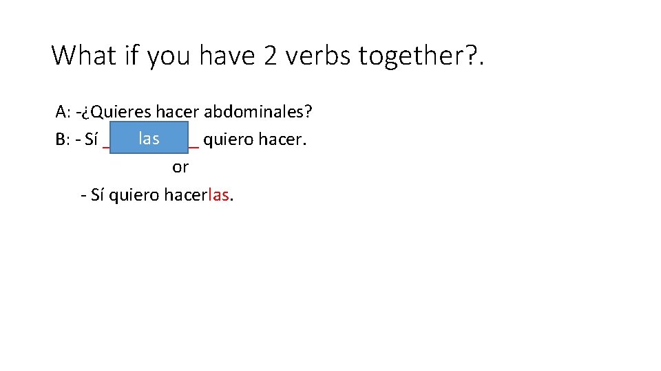 What if you have 2 verbs together? . A: -¿Quieres hacer abdominales? las B: