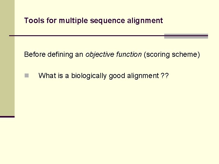 Tools for multiple sequence alignment Before defining an objective function (scoring scheme) n What