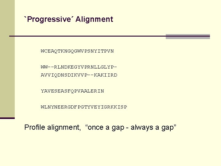 `Progressive´ Alignment WCEAQTKNGQGWVPSNYITPVN WW--RLNDKEGYVPRNLLGLYPAVVIQDNSDIKVVP--KAKIIRD YAVESEASFQPVAALERIN WLNYNEERGDFPGTYVEYIGRKKISP Profile alignment, “once a gap - always a