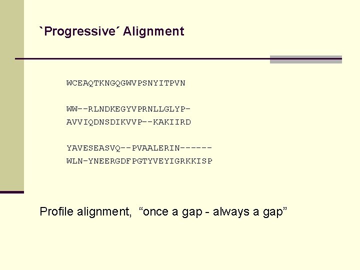 `Progressive´ Alignment WCEAQTKNGQGWVPSNYITPVN WW--RLNDKEGYVPRNLLGLYPAVVIQDNSDIKVVP--KAKIIRD YAVESEASVQ--PVAALERIN-----WLN-YNEERGDFPGTYVEYIGRKKISP Profile alignment, “once a gap - always a gap”
