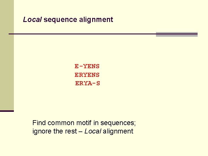 Local sequence alignment E-YENS ERYA-S Find common motif in sequences; ignore the rest –