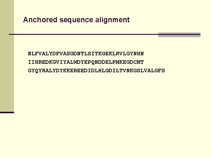 Anchored sequence alignment NLFVALYDFVASGDNTLSITKGEKLRVLGYNHN IIHREDKGVIYALWDYEPQNDDELPMKEGDCMT GYQYRALYDYKKEREEDIDLHLGDILTVNKGSLVALGFS 