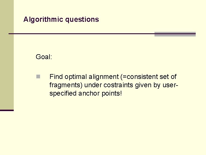 Algorithmic questions Goal: n Find optimal alignment (=consistent set of fragments) under costraints given