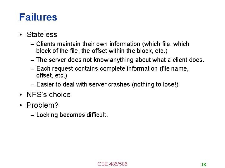 Failures • Stateless – Clients maintain their own information (which file, which block of