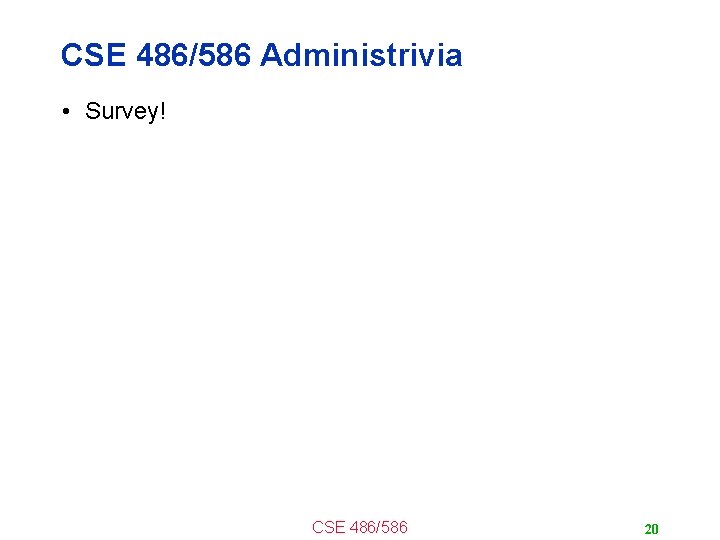 CSE 486/586 Administrivia • Survey! CSE 486/586 20 