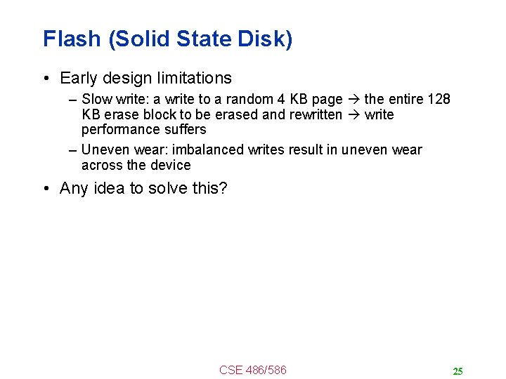 Flash (Solid State Disk) • Early design limitations – Slow write: a write to
