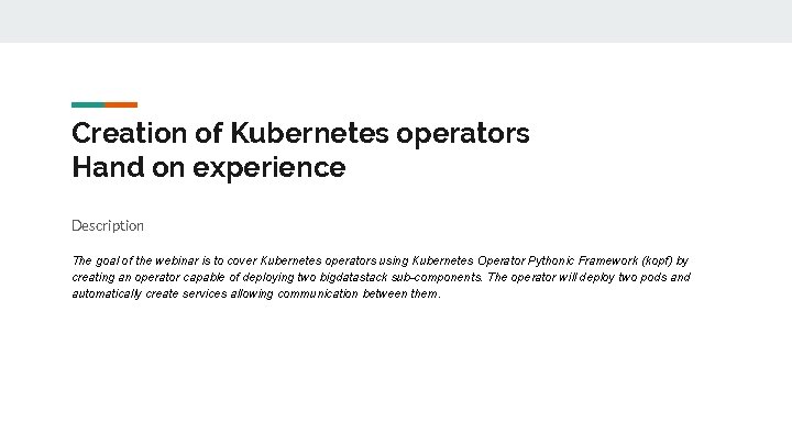 Creation of Kubernetes operators Hand on experience Description The goal of the webinar is