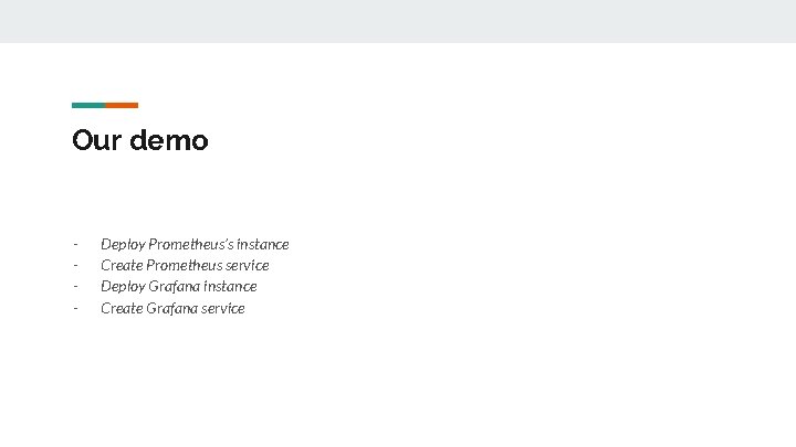 Our demo - Deploy Prometheus’s instance Create Prometheus service Deploy Grafana instance Create Grafana