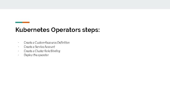 Kubernetes Operators steps: - Create a Custom Resource Definition Create a Service Account Create