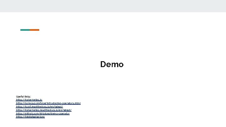 Demo Useful links: https: //kubernetes. io https: //coreos. com/blog/introducing-operators. html https: //kopf. readthedocs. io/en/latest/
