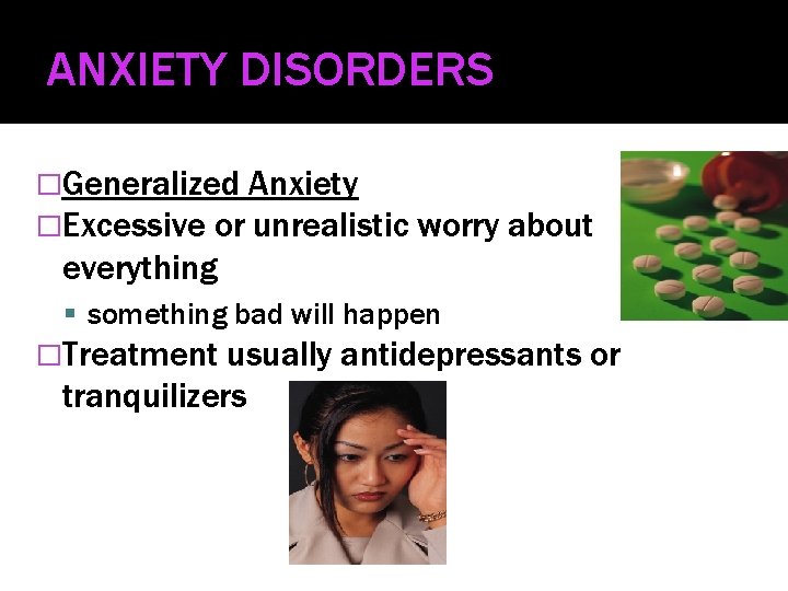ANXIETY DISORDERS �Generalized Anxiety �Excessive or unrealistic worry about everything something bad will happen