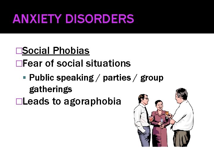 ANXIETY DISORDERS �Social Phobias �Fear of social situations Public speaking / parties / group