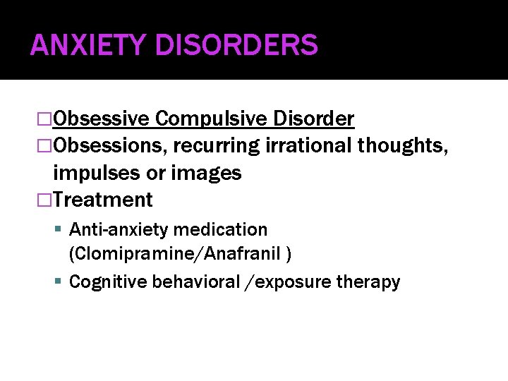 ANXIETY DISORDERS �Obsessive Compulsive Disorder �Obsessions, recurring irrational thoughts, impulses or images �Treatment Anti-anxiety