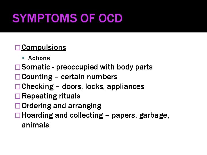 SYMPTOMS OF OCD � Compulsions Actions � Somatic - preoccupied with body parts �