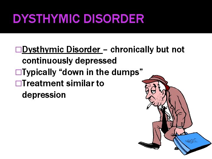 DYSTHYMIC DISORDER �Dysthymic Disorder – chronically but not continuously depressed �Typically “down in the