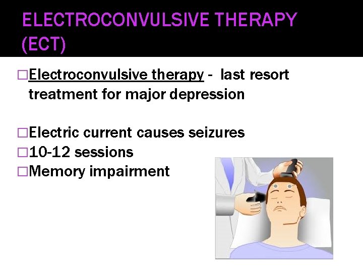 ELECTROCONVULSIVE THERAPY (ECT) �Electroconvulsive therapy - last resort treatment for major depression �Electric current