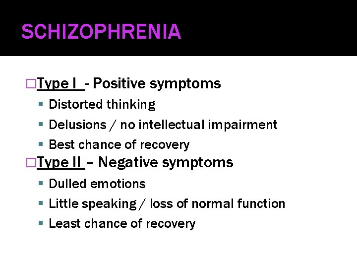 SCHIZOPHRENIA �Type I - Positive symptoms Distorted thinking Delusions / no intellectual impairment Best