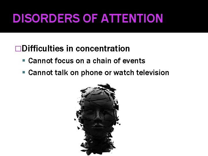 DISORDERS OF ATTENTION �Difficulties in concentration Cannot focus on a chain of events Cannot