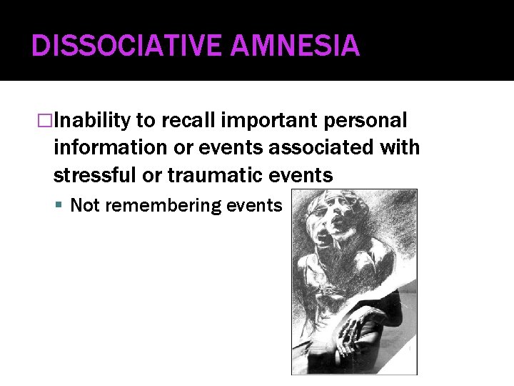 DISSOCIATIVE AMNESIA �Inability to recall important personal information or events associated with stressful or