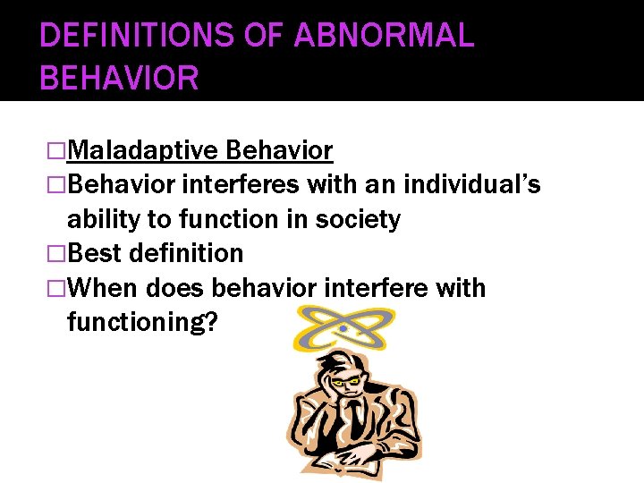 DEFINITIONS OF ABNORMAL BEHAVIOR �Maladaptive Behavior �Behavior interferes with an individual’s ability to function