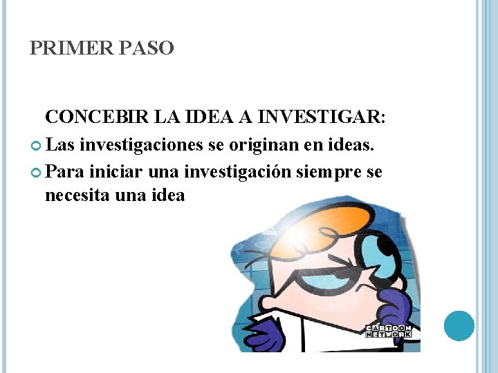 PRIMER PASO CONCEBIR LA IDEA A INVESTIGAR: Las investigaciones se originan en ideas. Para PRIMER PASO CONCEBIR LA IDEA A INVESTIGAR: Las investigaciones se originan en ideas. Para