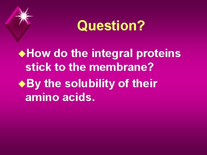 Question? u. How do the integral proteins stick to the membrane? u. By the