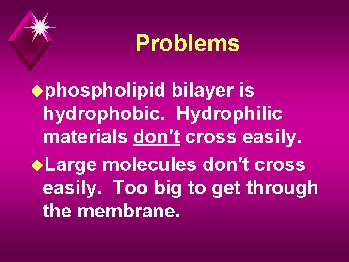 Problems uphospholipid bilayer is hydrophobic. Hydrophilic materials don't cross easily. u. Large molecules don't