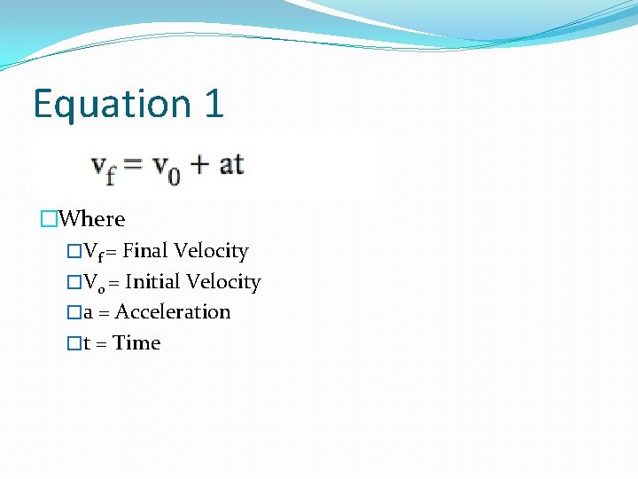 Equation 1 �Where �Vf = Final Velocity �V 0 = Initial Velocity �a =