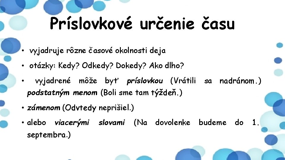 Príslovkové určenie času • vyjadruje rôzne časové okolnosti deja • otázky: Kedy? Odkedy? Dokedy?