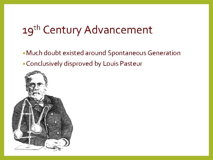 19 th Century Advancement • Much doubt existed around Spontaneous Generation • Conclusively disproved