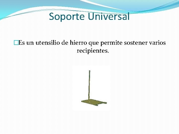 Soporte Universal �Es un utensilio de hierro que permite sostener varios recipientes. 