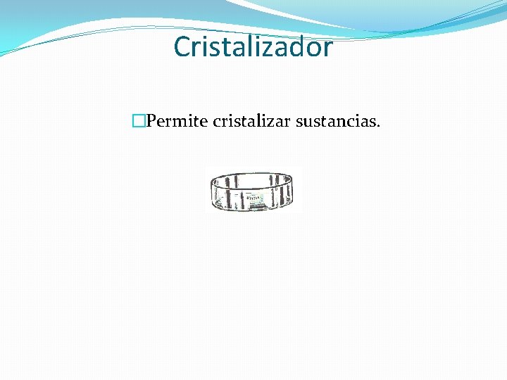 Cristalizador �Permite cristalizar sustancias. 