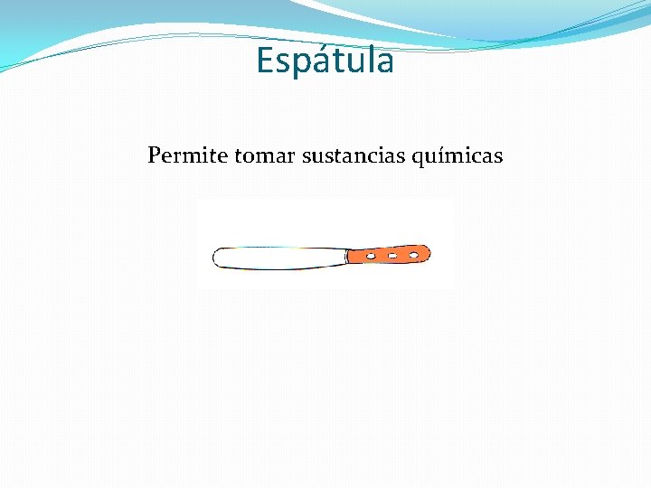 Espátula Permite tomar sustancias químicas 