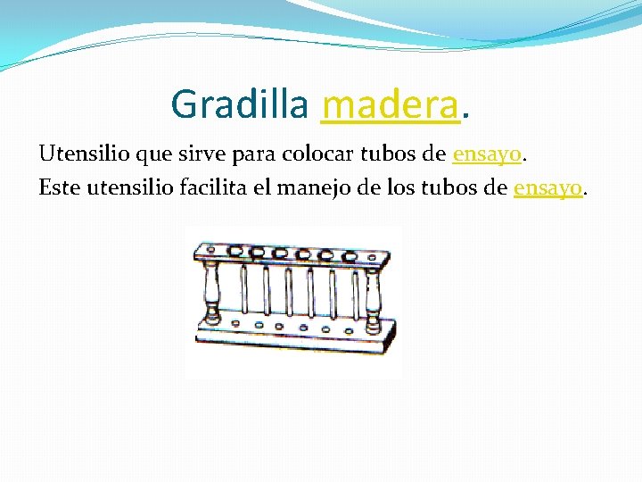 Gradilla madera. Utensilio que sirve para colocar tubos de ensayo. Este utensilio facilita el