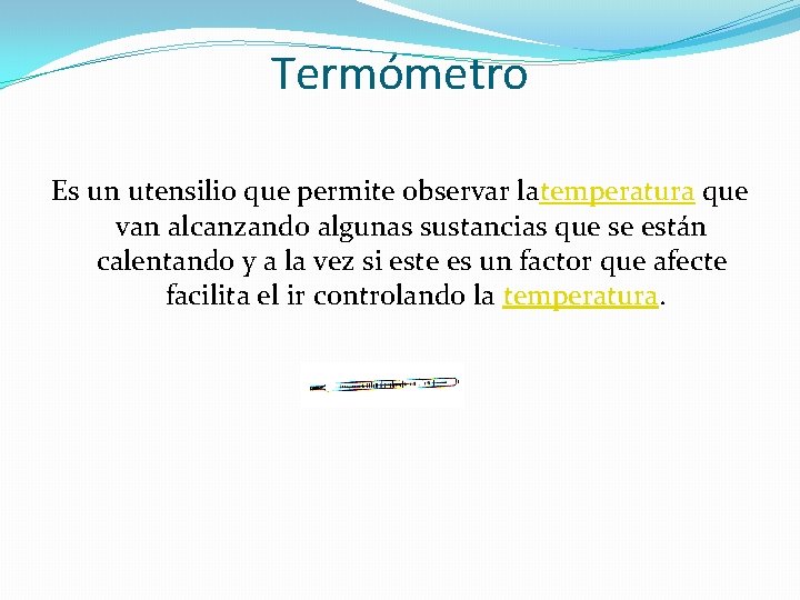 Termómetro Es un utensilio que permite observar latemperatura que van alcanzando algunas sustancias que