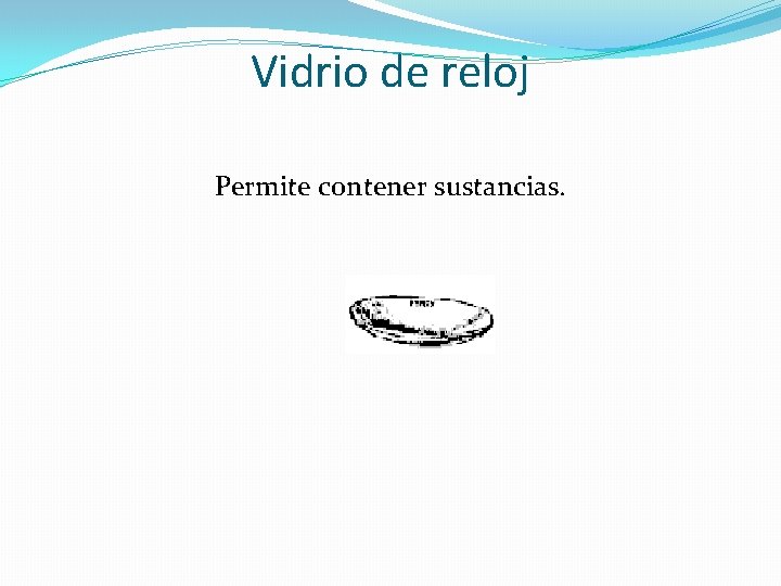 Vidrio de reloj Permite contener sustancias. 