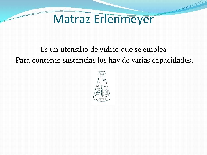 Matraz Erlenmeyer Es un utensilio de vidrio que se emplea Para contener sustancias los