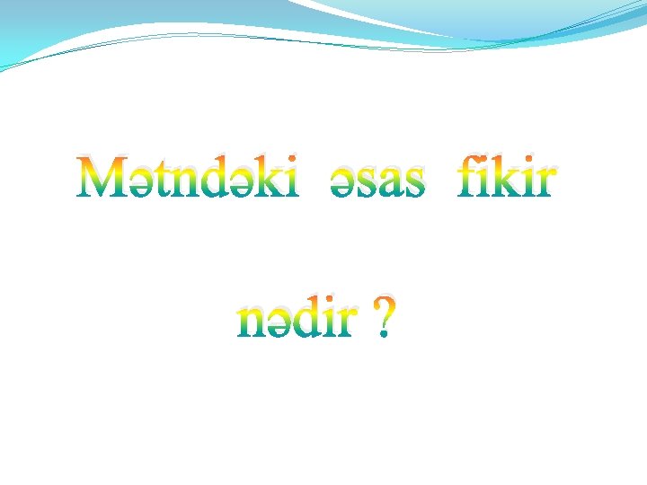 Mətndəki əsas fikir nədir ? 