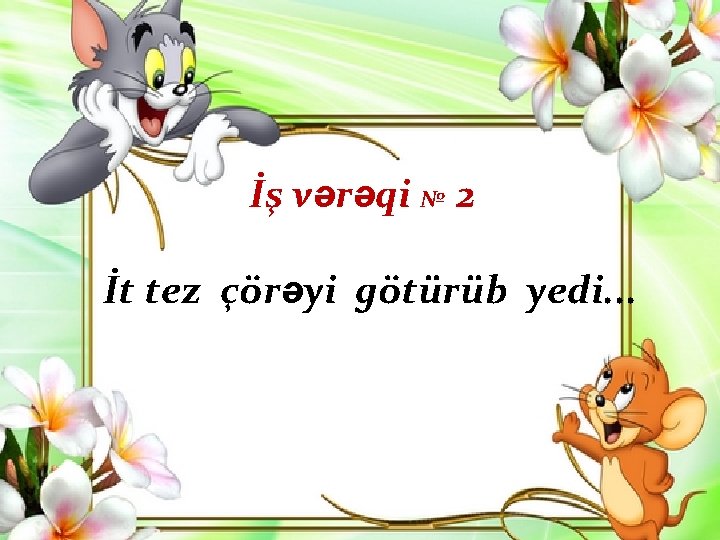 İş vərəqi № 2 İt tez çörəyi götürüb yedi. . . 