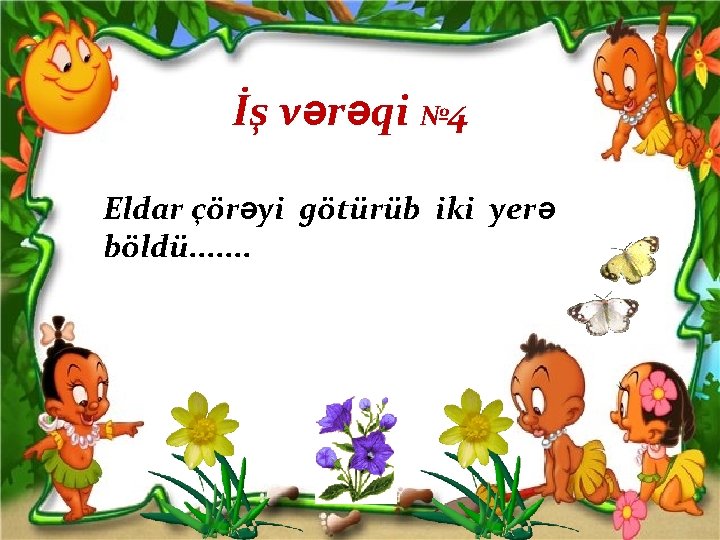 İş vərəqi № 4 Eldar çörəyi götürüb iki yerə böldü. . . . 